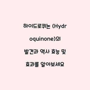하이드로퀴논 (Hydroquinone)의 발견과 역사 효능 및 효과를 알아보세요