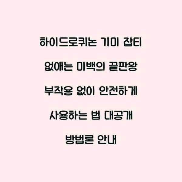 하이드로퀴논 기미 잡티 없애는 미백의 끝판왕 부작용 없이 안전하게 사용하는 법 대공개 방법론 안내