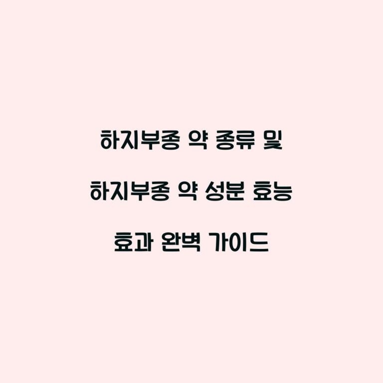 하지부종 약 종류 및 하지부종 약 성분 효능 효과 완벽 가이드