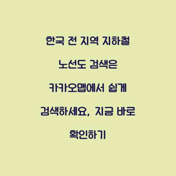 한국 전 지역 지하철 노선도 검색은 카카오맵에서 쉽게 검색하세요, 지금 바로 확인하기