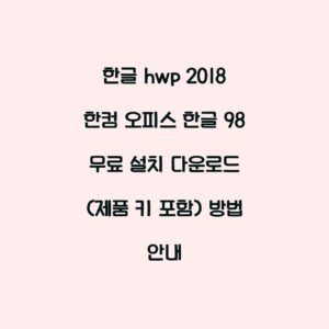 한글 hwp 2018 한컴 오피스 한글 98 무료 설치 다운로드 (제품 키 포함) 방법 안내