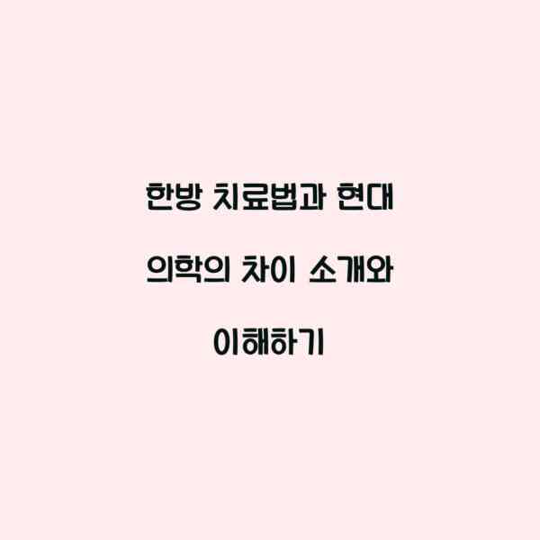 한방 치료법과 현대 의학의 차이 소개와 이해하기