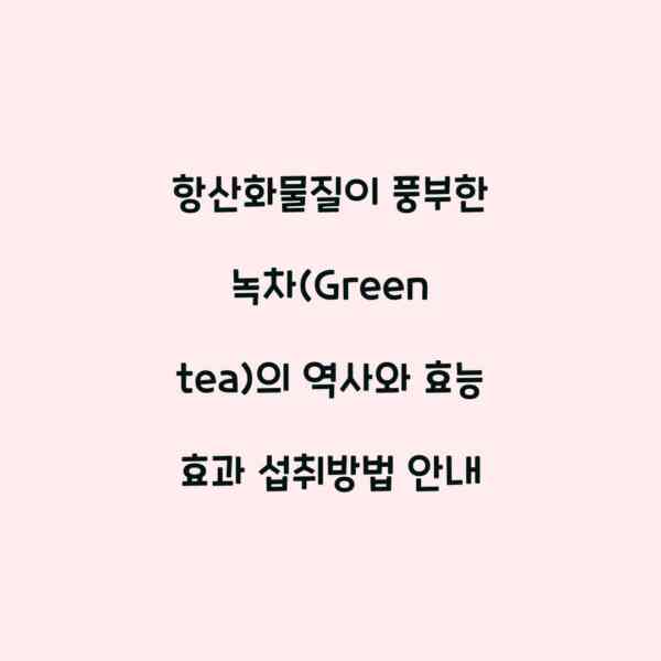 항산화물질이 풍부한 녹차(Green tea)의 역사와 효능 효과 섭취방법 안내