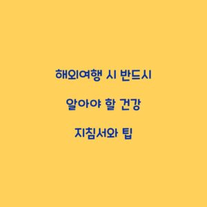 해외여행 시 반드시 알아야 할 건강 지침서와 팁