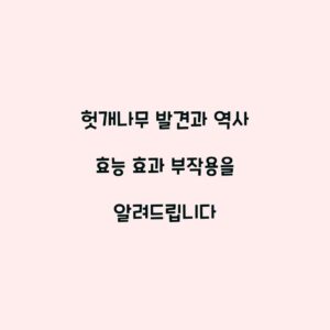 헛개나무 발견과 역사 효능 효과 부작용을 알려드립니다