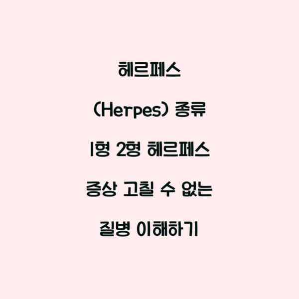 헤르페스 (Herpes) 종류 1형 2형 헤르페스 증상 고칠 수 없는 질병 이해하기