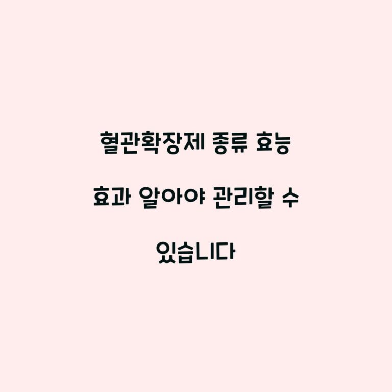 혈관확장제 종류 효능 효과 알아야 관리할 수 있습니다