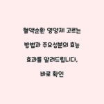 혈액순환 영양제 고르는 방법과 주요성분의 효능 효과를 알려드립니다, 바로 확인