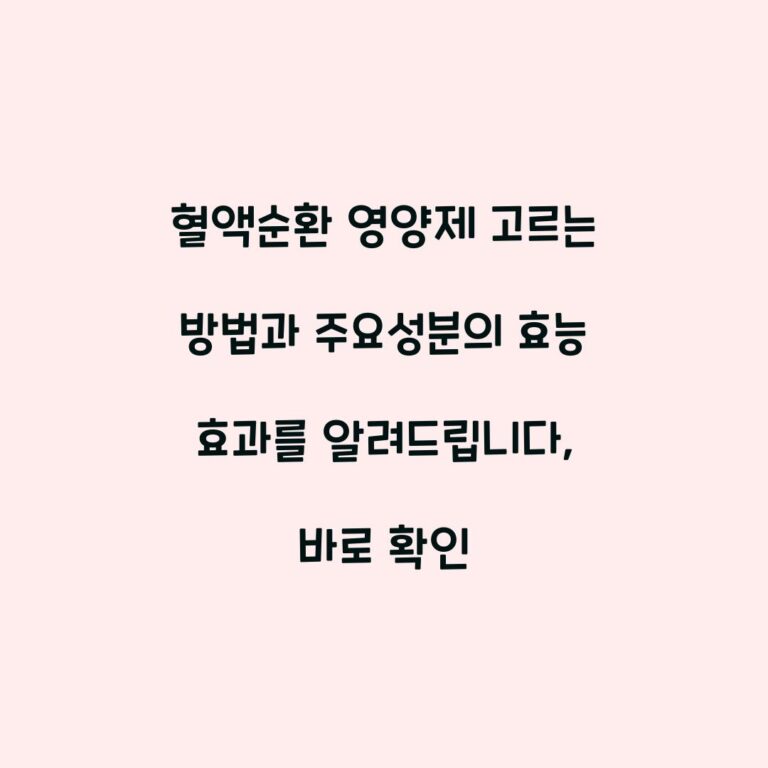 혈액순환 영양제 고르는 방법과 주요성분의 효능 효과를 알려드립니다, 바로 확인