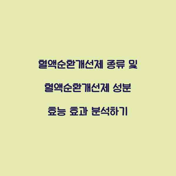 혈액순환개선제 종류 및 혈액순환개선제 성분 효능 효과 분석하기