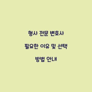 형사 전문 변호사 필요한 이유 및 선택 방법 안내