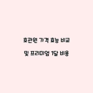 호관원 가격 효능 비교 및 프리미엄 1달 비용