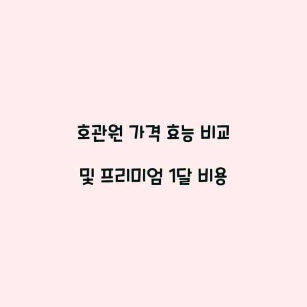 호관원 가격 효능 비교 및 프리미엄 1달 비용