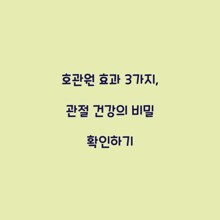 호관원 효과 3가지, 관절 건강의 비밀 확인하기