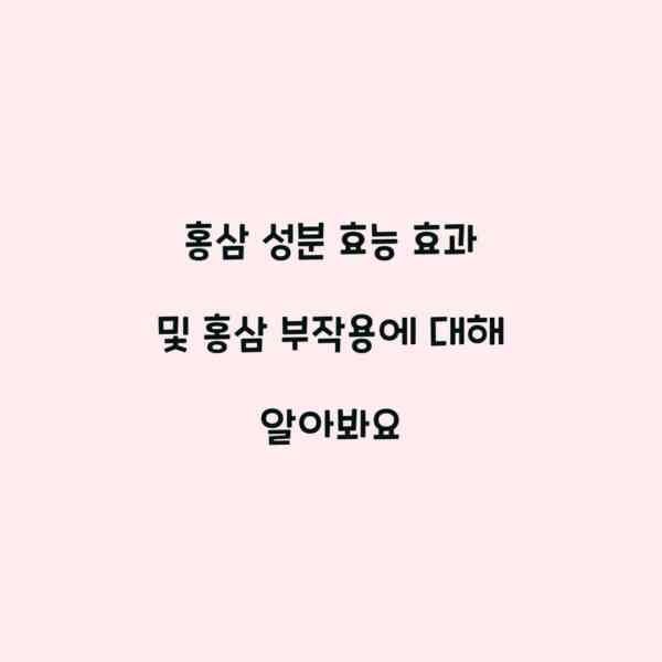 홍삼 성분 효능 효과 및 홍삼 부작용에 대해 알아봐요