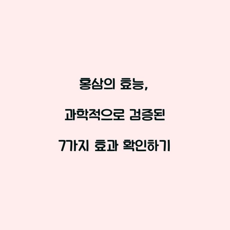 홍삼의 효능, 과학적으로 검증된 7가지 효과 확인하기