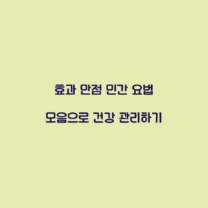 효과 만점 민간 요법 모음으로 건강 관리하기