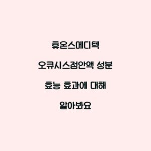 휴온스메디텍 오큐시스점안액 성분 효능 효과에 대해 알아봐요